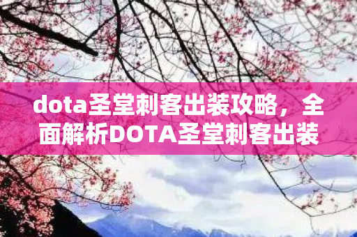 dota圣堂刺客出装攻略，全面解析DOTA圣堂刺客出装策略
