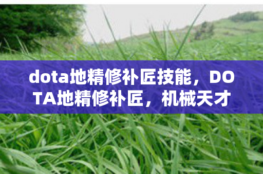 dota地精修补匠技能,DOTA地精修补匠,机械天才的传奇之旅 dota地精修补匠技能,DOTA地精修补匠,机械天才的传奇之旅