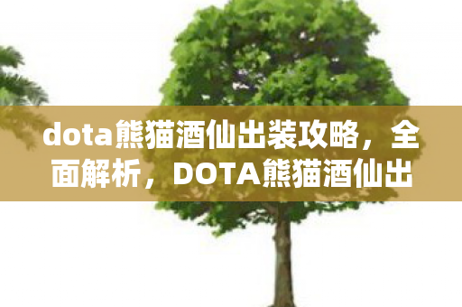 dota熊猫酒仙出装攻略,全面解析,DOTA熊猫酒仙出装策略与技巧 dota熊猫酒仙出装攻略,全面解析,DOTA熊猫酒仙出装策略与技巧