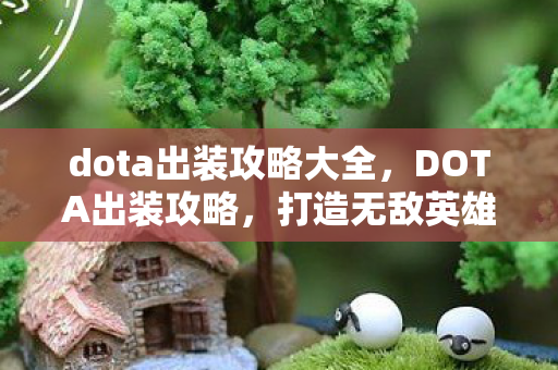 dota出装攻略大全,DOTA出装攻略,打造无敌英雄装备组合 dota出装攻略大全,DOTA出装攻略,打造无敌英雄装备组合