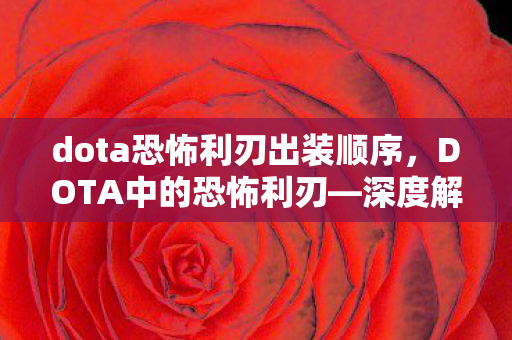 dota恐怖利刃出装顺序，DOTA中的恐怖利刃—深度解析一位英雄的魅力与挑战