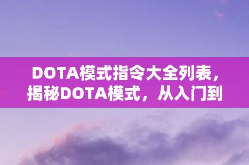 DOTA模式指令大全列表,揭秘DOTA模式,从入门到精通的全方位解析 DOTA模式指令大全列表,揭秘DOTA模式,从入门到精通的全方位解析