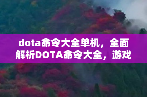 dota命令大全单机,全面解析DOTA命令大全,游戏攻略与操作指南 dota命令大全单机,全面解析DOTA命令大全,游戏攻略与操作指南