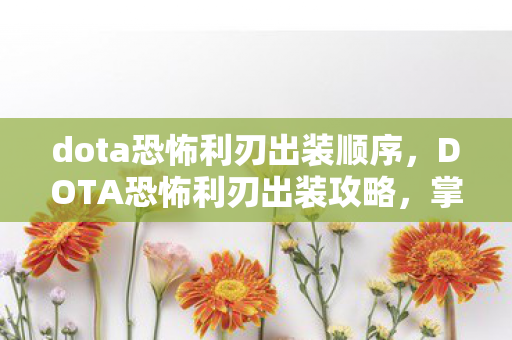 dota恐怖利刃出装顺序,DOTA恐怖利刃出装攻略,掌握核心装备,轻松碾压对手! dota恐怖利刃出装顺序,DOTA恐怖利刃出装攻略,掌握核心装备,轻松碾压对手!