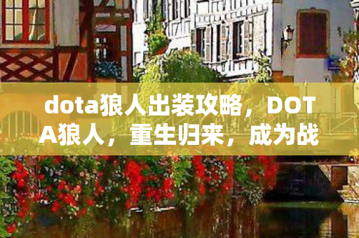 dota狼人出装攻略,DOTA狼人,重生归来,成为战场霸主! dota狼人出装攻略,DOTA狼人,重生归来,成为战场霸主!