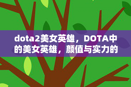 dota2美女英雄,DOTA中的美女英雄,颜值与实力的完美结合 dota2美女英雄,DOTA中的美女英雄,颜值与实力的完美结合