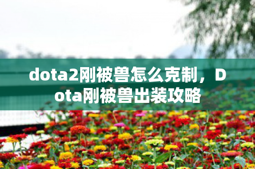 dota2刚被兽怎么克制,Dota刚被兽出装攻略 dota2刚被兽怎么克制,Dota刚被兽出装攻略