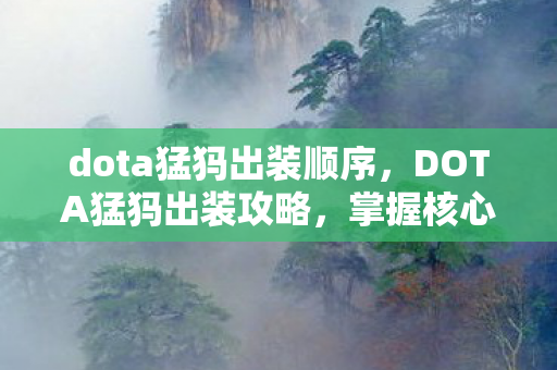 dota猛犸出装顺序,DOTA猛犸出装攻略,掌握核心装备,让你成为战场霸主! dota猛犸出装顺序,DOTA猛犸出装攻略,掌握核心装备,让你成为战场霸主!