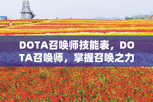DOTA召唤师技能表,DOTA召唤师,掌握召唤之力的巅峰玩家之路 DOTA召唤师技能表,DOTA召唤师,掌握召唤之力的巅峰玩家之路