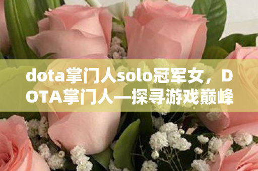 dota掌门人solo冠军女,DOTA掌门人—探寻游戏巅峰之路 dota掌门人solo冠军女,DOTA掌门人—探寻游戏巅峰之路