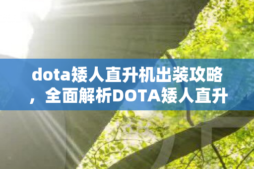 dota矮人直升机出装攻略,全面解析DOTA矮人直升机,出装攻略与实战技巧 dota矮人直升机出装攻略,全面解析DOTA矮人直升机,出装攻略与实战技巧