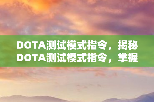 DOTA测试模式指令,揭秘DOTA测试模式指令,掌握游戏中的隐藏秘籍 DOTA测试模式指令,揭秘DOTA测试模式指令,掌握游戏中的隐藏秘籍