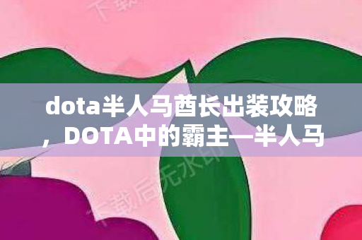 dota半人马酋长出装攻略,DOTA中的霸主—半人马 dota半人马酋长出装攻略,DOTA中的霸主—半人马
