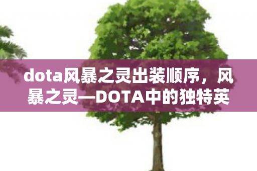 dota风暴之灵出装顺序,风暴之灵—DOTA中的独特英雄解析 dota风暴之灵出装顺序,风暴之灵—DOTA中的独特英雄解析