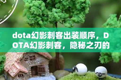 dota幻影刺客出装顺序，DOTA幻影刺客，隐秘之刃的传奇之旅