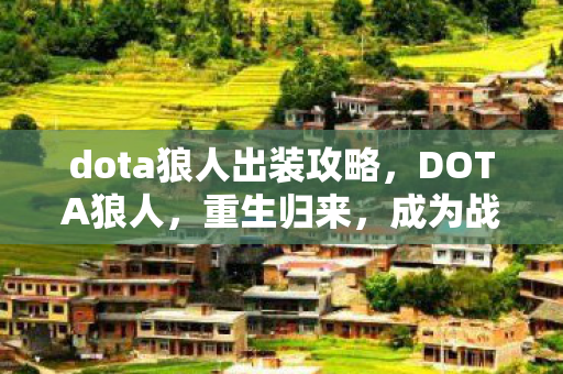 dota狼人出装攻略,DOTA狼人,重生归来,成为战场霸主! dota狼人出装攻略,DOTA狼人,重生归来,成为战场霸主!