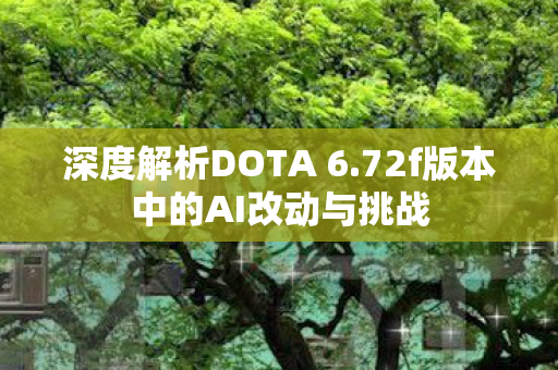 深度解析DOTA 6.72f版本中的AI改动与挑战 深度解析DOTA 6.72f版本中的AI改动与挑战