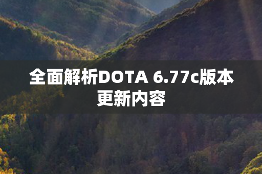 全面解析DOTA 6.77c版本更新内容