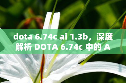 dota 6.74c ai 1.3b,深度解析 DOTA 6.74c 中的 AI 设计与挑战 dota 6.74c ai 1.3b,深度解析 DOTA 6.74c 中的 AI 设计与挑战