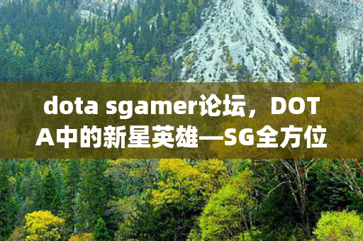 dota sgamer论坛,DOTA中的新星英雄—SG全方位解析 dota sgamer论坛,DOTA中的新星英雄—SG全方位解析