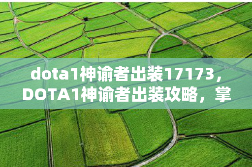 dota1神谕者出装17173,DOTA1神谕者出装攻略,掌握核心装备,让你成为战场主宰! dota1神谕者出装17173,DOTA1神谕者出装攻略,掌握核心装备,让你成为战场主宰!