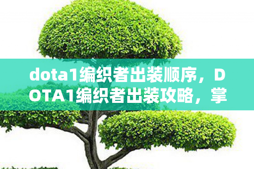 dota1编织者出装顺序,DOTA1编织者出装攻略,掌握核心装备,让你成为战场主宰! dota1编织者出装顺序,DOTA1编织者出装攻略,掌握核心装备,让你成为战场主宰!