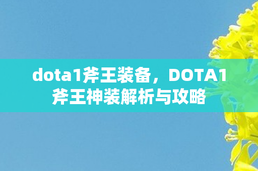 dota1斧王装备，DOTA1斧王神装解析与攻略