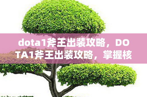 dota1斧王出装攻略,DOTA1斧王出装攻略,掌握核心装备,成为战场霸主 dota1斧王出装攻略,DOTA1斧王出装攻略,掌握核心装备,成为战场霸主