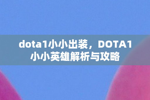 dota1小小出装,DOTA1小小英雄解析与攻略 dota1小小出装,DOTA1小小英雄解析与攻略