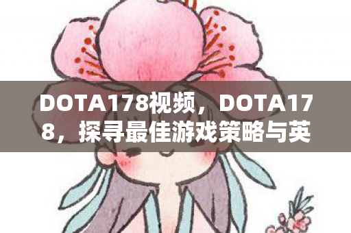 DOTA178视频,DOTA178,探寻最佳游戏策略与英雄角色解析 DOTA178视频,DOTA178,探寻最佳游戏策略与英雄角色解析