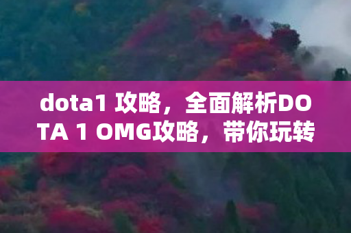 dota1 攻略,全面解析DOTA 1 OMG攻略,带你玩转游戏! dota1 攻略,全面解析DOTA 1 OMG攻略,带你玩转游戏!