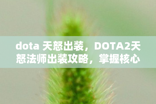 dota 天怒出装,DOTA2天怒法师出装攻略,掌握核心装备,成为战场主宰! dota 天怒出装,DOTA2天怒法师出装攻略,掌握核心装备,成为战场主宰!