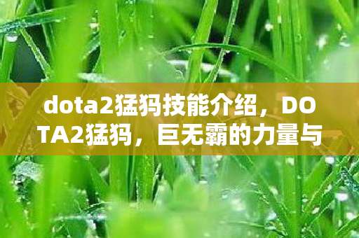 dota2猛犸技能介绍,DOTA2猛犸,巨无霸的力量与荣耀 dota2猛犸技能介绍,DOTA2猛犸,巨无霸的力量与荣耀