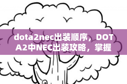 dota2nec出装顺序,DOTA2中NEC出装攻略,掌握核心装备,成为战场主宰! dota2nec出装顺序,DOTA2中NEC出装攻略,掌握核心装备,成为战场主宰!