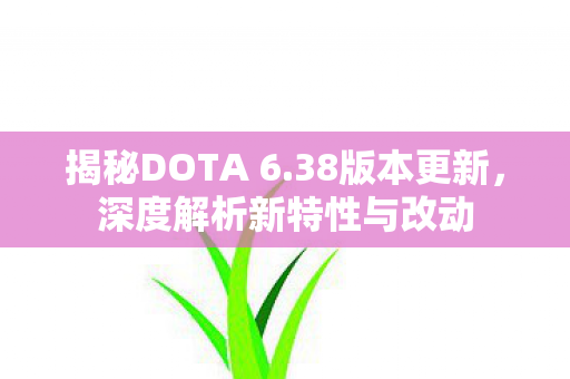 揭秘DOTA 6.38版本更新,深度解析新特性与改动 揭秘DOTA 6.38版本更新,深度解析新特性与改动