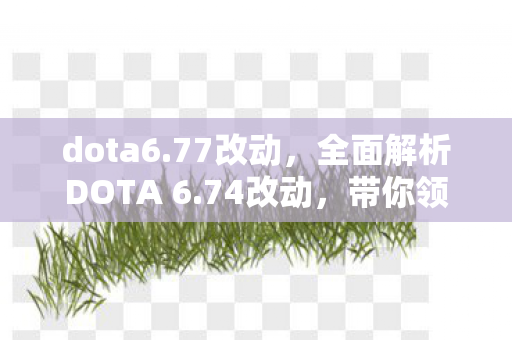 dota6.77改动,全面解析DOTA 6.74改动,带你领略新版本魅力! dota6.77改动,全面解析DOTA 6.74改动,带你领略新版本魅力!