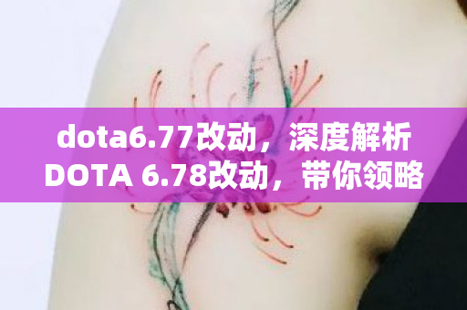 dota6.77改动,深度解析DOTA 6.78改动,带你领略新版本的游戏魅力! dota6.77改动,深度解析DOTA 6.78改动,带你领略新版本的游戏魅力!