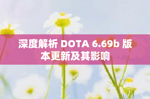 深度解析 DOTA 6.69b 版本更新及其影响 深度解析 DOTA 6.69b 版本更新及其影响