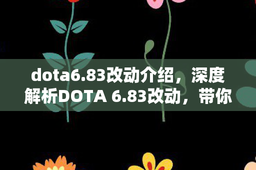dota6.83改动介绍,深度解析DOTA 6.83改动,带你领略新版本魅力 dota6.83改动介绍,深度解析DOTA 6.83改动,带你领略新版本魅力