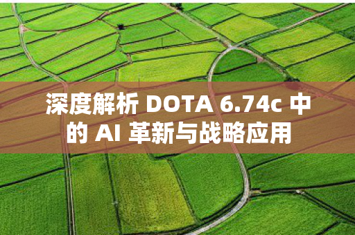 深度解析 DOTA 6.74c 中的 AI 革新与战略应用 深度解析 DOTA 6.74c 中的 AI 革新与战略应用