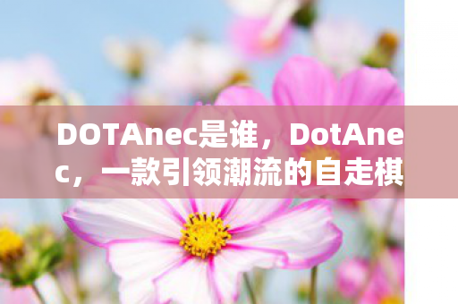 DOTAnec是谁,DotAnec,一款引领潮流的自走棋游戏 DOTAnec是谁,DotAnec,一款引领潮流的自走棋游戏