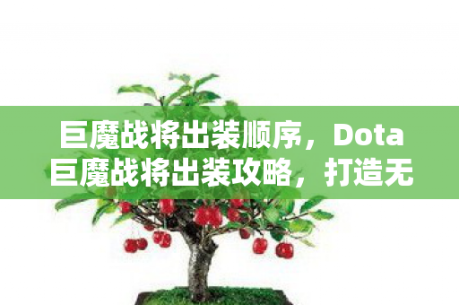巨魔战将出装顺序，Dota巨魔战将出装攻略，打造无敌核心装备，让你战场无敌！
