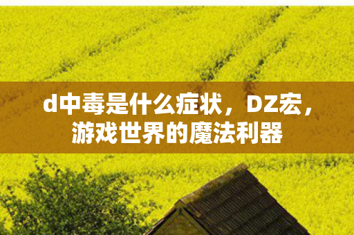 d中毒是什么症状,DZ宏,游戏世界的魔法利器 d中毒是什么症状,DZ宏,游戏世界的魔法利器