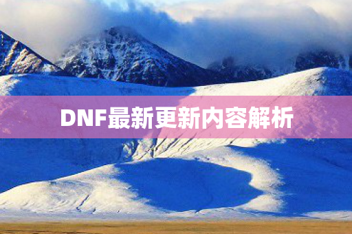 DNF最新更新内容解析 DNF最新更新内容解析