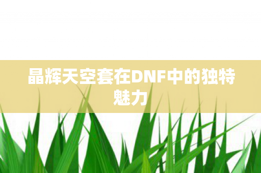 晶辉天空套在DNF中的独特魅力 晶辉天空套在DNF中的独特魅力