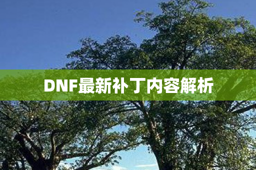 DNF最新补丁内容解析 DNF最新补丁内容解析