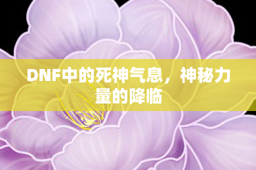 DNF中的死神气息,神秘力量的降临 DNF中的死神气息,神秘力量的降临