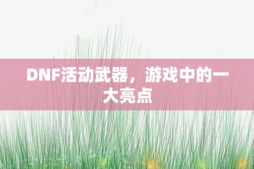 DNF活动武器,游戏中的一大亮点 DNF活动武器,游戏中的一大亮点