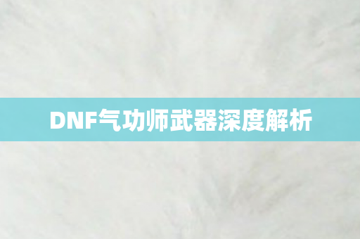 DNF气功师武器深度解析 DNF气功师武器深度解析