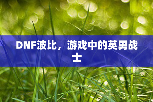 DNF波比，游戏中的英勇战士